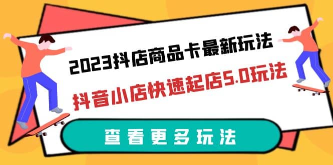 2023抖店商品卡最新玩法，抖音小店快速起店5.0玩法（11节课）大成网创吧-网创项目资源站-副业项目-创业项目-搞钱项目大成网创吧