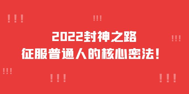 2022封神之路-征服普通人的核心密法，全面打通认知-价值6977元大成网创吧-网创项目资源站-副业项目-创业项目-搞钱项目大成网创吧
