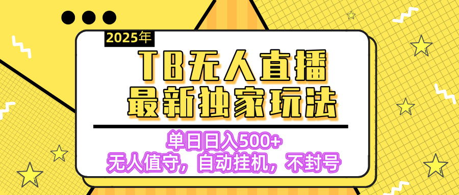 【独家】2025年TB无人直播最新玩法，单日日入500+，无人值守，自动挂机，不封号独家玩法大成网创吧-网创项目资源站-副业项目-创业项目-搞钱项目大成网创吧