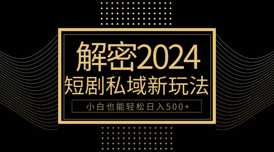 10分钟教会你2024玩转短剧私域变现，小白也能轻松日入500+大成网创吧-网创项目资源站-副业项目-创业项目-搞钱项目大成网创吧