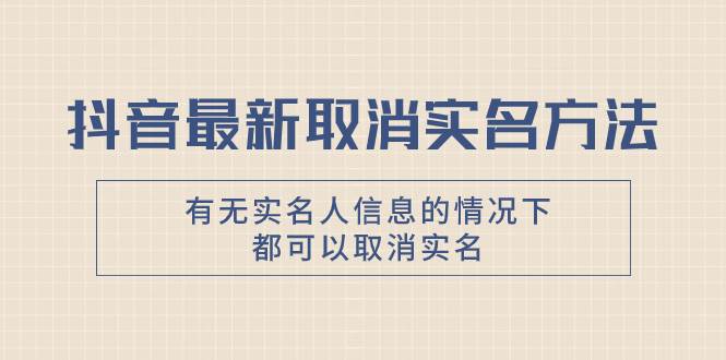 抖音最新取消实名方法，有无实名人信息的情况下都可以取消实名，自测大成网创吧-网创项目资源站-副业项目-创业项目-搞钱项目大成网创吧