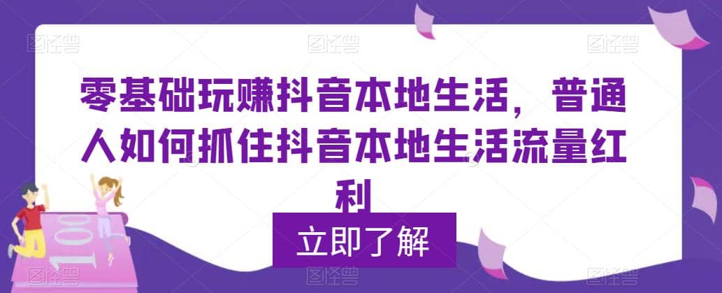 0基础玩赚抖音同城本地生活，普通人如何抓住抖音本地生活流量红利大成网创吧-网创项目资源站-副业项目-创业项目-搞钱项目大成网创吧