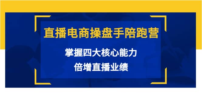 直播电商操盘手陪跑营：掌握四大核心能力，倍增直播业绩（价值980）大成网创吧-网创项目资源站-副业项目-创业项目-搞钱项目大成网创吧