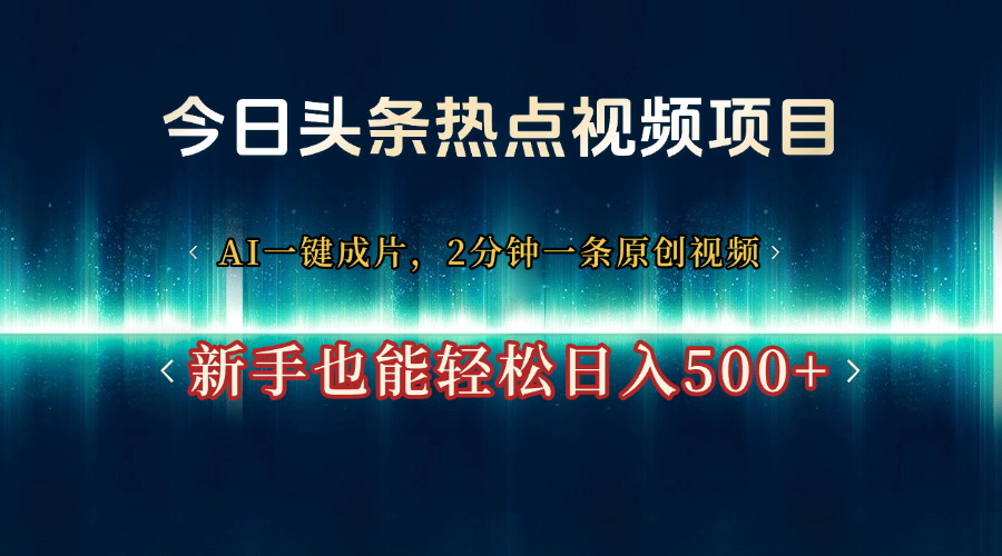 今日头条热点视频项目， AI一键成片，2分钟一条原创视频，新手也能轻松日入500+大成网创吧-网创项目资源站-副业项目-创业项目-搞钱项目大成网创吧