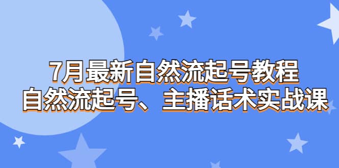 7月最新自然流起号教程，自然流起号、主播话术实战课大成网创吧-网创项目资源站-副业项目-创业项目-搞钱项目大成网创吧