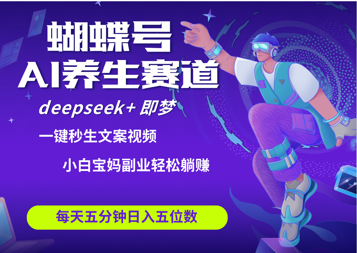 蝴蝶号大健康养生赛道+deepseek AI快速产出爆款视频   起号快  带货超级猛 每天仅需五分钟 变现路子太广了 日入五位数 小白 宝妈 上班族副业 轻松躺赚大成网创吧-网创项目资源站-副业项目-创业项目-搞钱项目大成网创吧