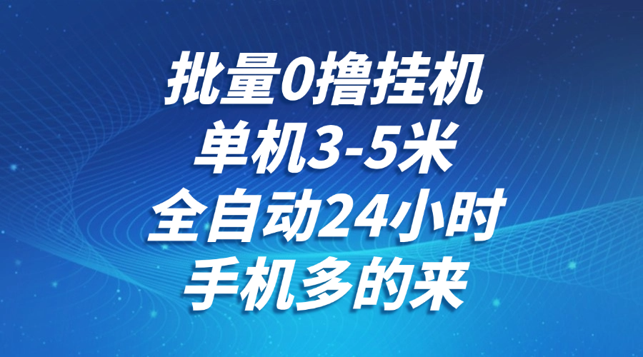 批量0撸全自动挂机，单机3-5米，全自动24小时，手机多的来，不养鸡，无风控，无网络限制大成网创吧-网创项目资源站-副业项目-创业项目-搞钱项目大成网创吧