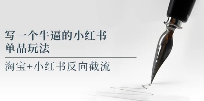 写一个牛逼的小红书单品玩法，淘宝+小红书反向截流！【某公众号付费文章】大成网创吧-网创项目资源站-副业项目-创业项目-搞钱项目大成网创吧