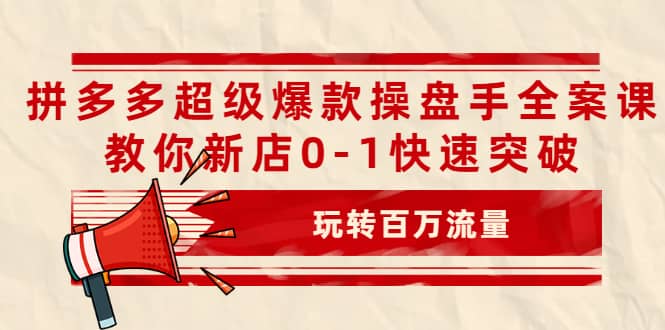 拼多多超级爆款操盘手全案课,教你新店0-1快速突破,玩转百万流量大成网创吧-网创项目资源站-副业项目-创业项目-搞钱项目大成网创吧