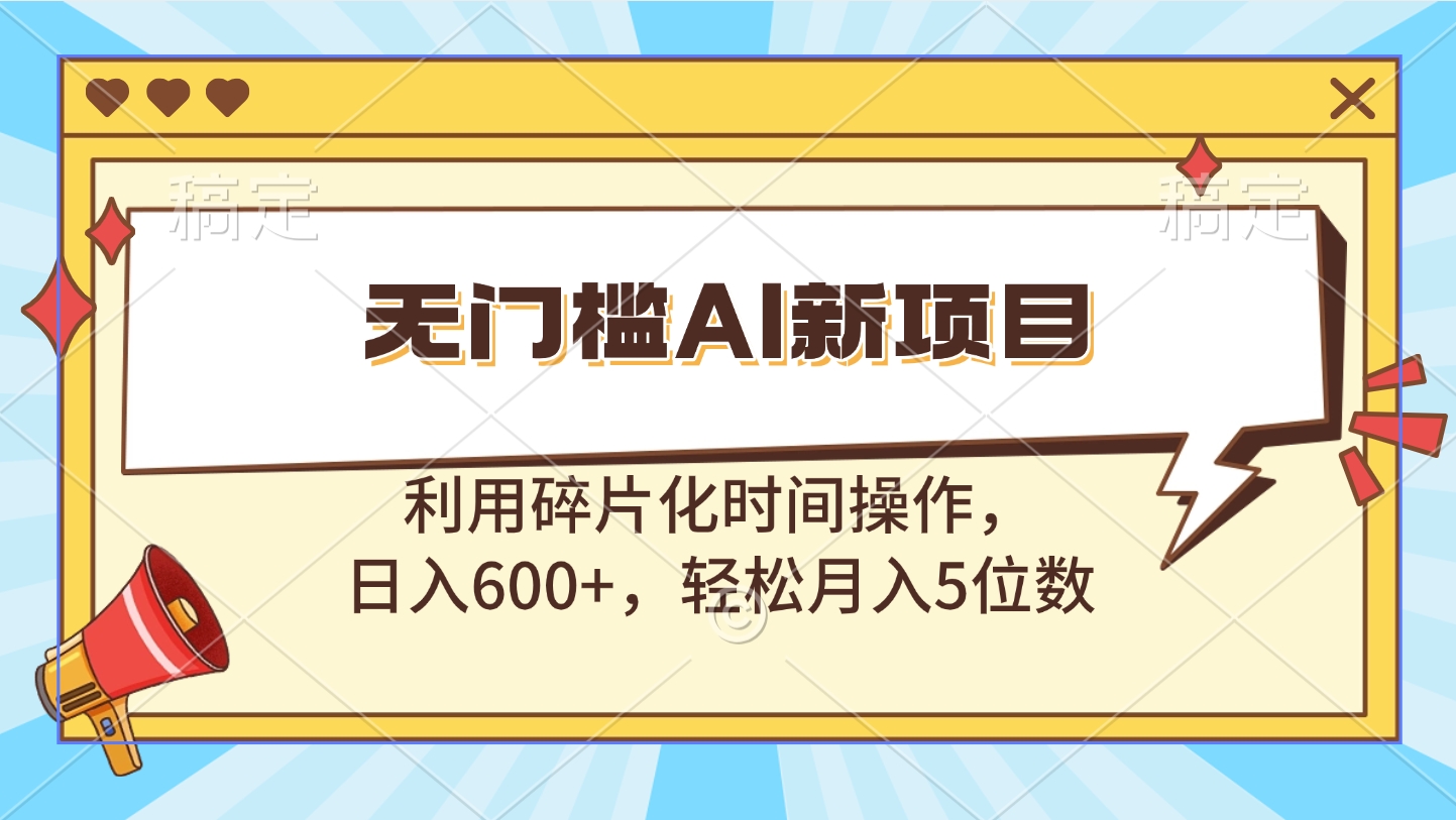 无门槛AI新项目，利用碎片化时间操作，日入600+，轻松月入5位数大成网创吧-网创项目资源站-副业项目-创业项目-搞钱项目大成网创吧