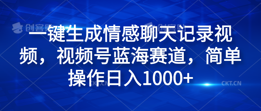 一键生成情感聊天记录视频，视频号蓝海赛道，简单操作日入1000+大成网创吧-网创项目资源站-副业项目-创业项目-搞钱项目大成网创吧