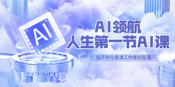 AI-领航-人生第一节-AI课，30位AI领域极客 汇集1000小时Al心得（保姆级）大成网创吧-网创项目资源站-副业项目-创业项目-搞钱项目大成网创吧