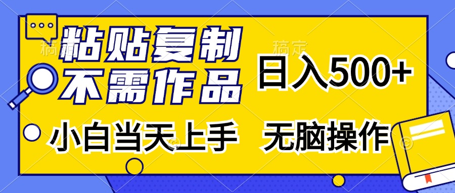粘贴复制无需作品，日入500+，小白当天上手，无脑操作大成网创吧-网创项目资源站-副业项目-创业项目-搞钱项目大成网创吧