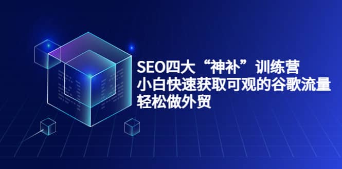 SEO四大“神补”训练营，小白快速获取可观的谷歌流量，轻松做外贸大成网创吧-网创项目资源站-副业项目-创业项目-搞钱项目大成网创吧