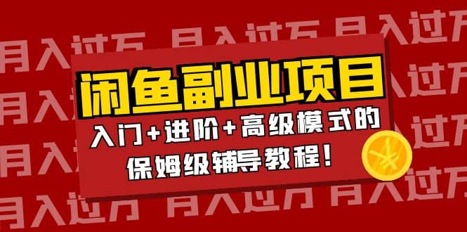 月入过万闲鱼副业项目：入门+进阶+高级模式的保姆级辅导教程大成网创吧-网创项目资源站-副业项目-创业项目-搞钱项目大成网创吧