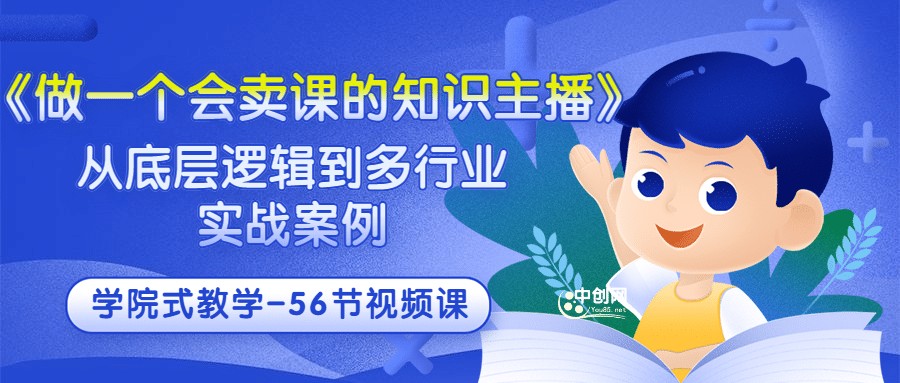 《做一个会卖课的知识主播》从底层逻辑到多行业实战案例 学院式教学-56节课大成网创吧-网创项目资源站-副业项目-创业项目-搞钱项目大成网创吧
