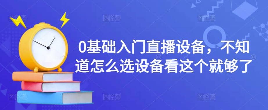 0基础入门直播设备，不知道怎么选设备看这个就够了大成网创吧-网创项目资源站-副业项目-创业项目-搞钱项目大成网创吧