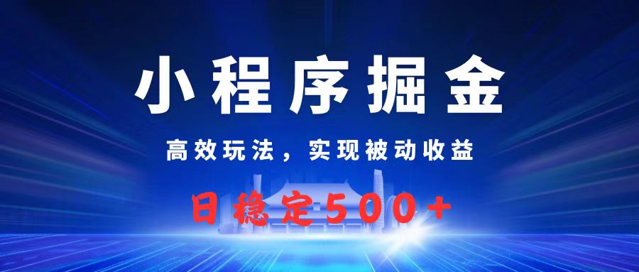 微信小程序掘金，高效玩法实现被动收益，日赚收益500+大成网创吧-网创项目资源站-副业项目-创业项目-搞钱项目大成网创吧