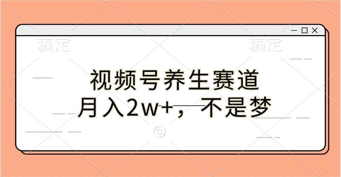 视频号养生赛道，月入2w+，不是梦大成网创吧-网创项目资源站-副业项目-创业项目-搞钱项目大成网创吧