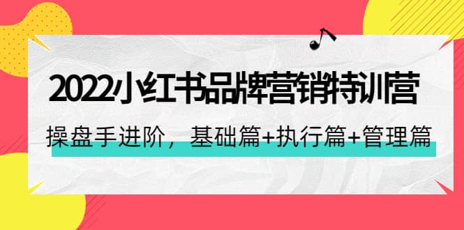 2022小红书品牌营销特训营：操盘手进阶，基础篇+执行篇+管理篇（42节）大成网创吧-网创项目资源站-副业项目-创业项目-搞钱项目大成网创吧