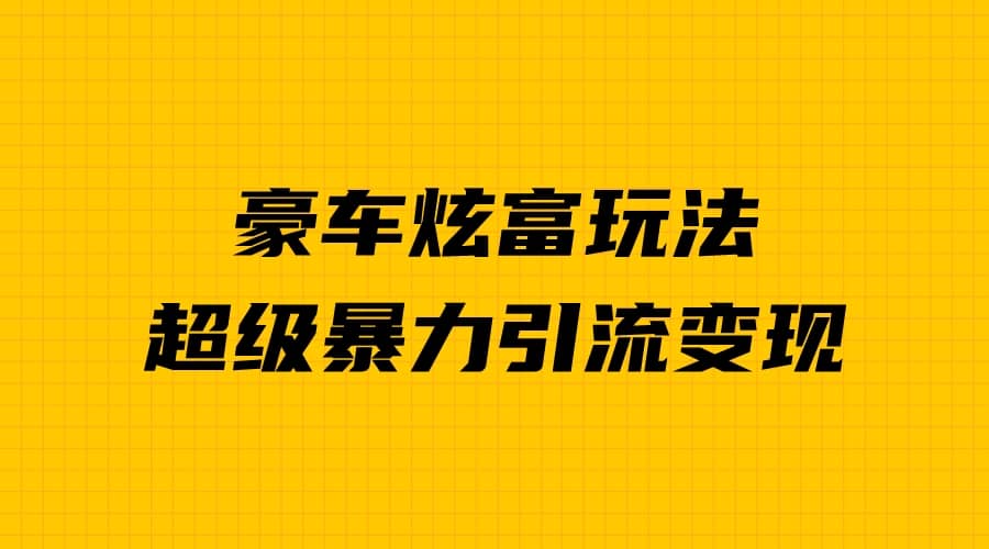 豪车炫富独家玩法，暴力引流多重变现，手把手教学大成网创吧-网创项目资源站-副业项目-创业项目-搞钱项目大成网创吧