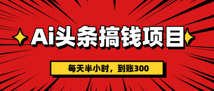 AI头条搞钱项目，一天半小时，到账300+大成网创吧-网创项目资源站-副业项目-创业项目-搞钱项目大成网创吧