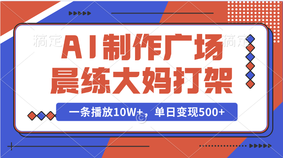AI制作广场晨练大妈打架，一条播放10W+，单日变现500+大成网创吧-网创项目资源站-副业项目-创业项目-搞钱项目大成网创吧