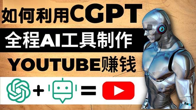 如何全程利用CGPT和AI工具自动化制作YouTube赚钱视频，月赚10000美元以上大成网创吧-网创项目资源站-副业项目-创业项目-搞钱项目大成网创吧