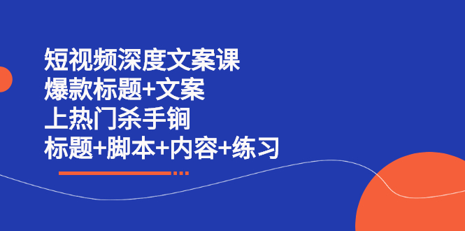短视频深度文案课 爆款标题+文案 上热门杀手锏（标题+脚本+内容+练习）网创吧-网创项目资源站-副业项目-创业项目-搞钱项目大成网创吧