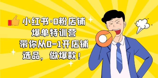 小红书·0粉店铺爆单特训营 带你从0-1开店铺，选品，做爆款（课程+工具包）大成网创吧-网创项目资源站-副业项目-创业项目-搞钱项目大成网创吧
