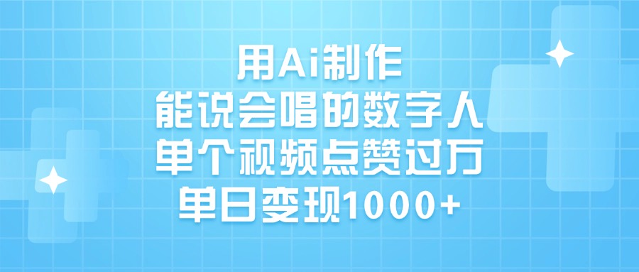 用Ai制作，能说会唱的数字人，单个视频点赞过万，单日变现1000+大成网创吧-网创项目资源站-副业项目-创业项目-搞钱项目大成网创吧