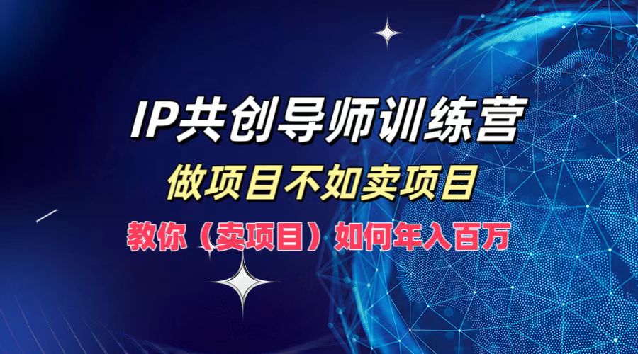IP共创导师训练营，如何实现年入百万，做项目不如卖项目，教你（卖项目）大成网创吧-网创项目资源站-副业项目-创业项目-搞钱项目大成网创吧