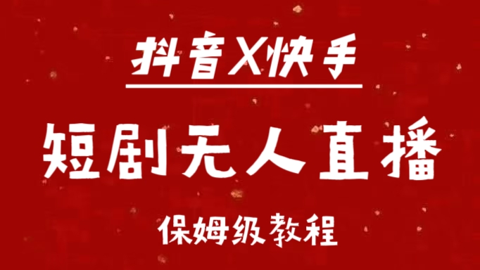 抖音快手短剧无人直播最新保姆级教程来了大成网创吧-网创项目资源站-副业项目-创业项目-搞钱项目大成网创吧