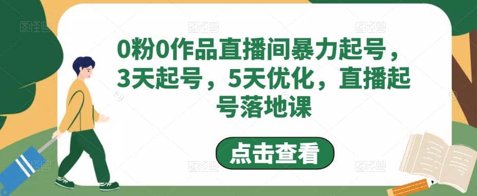 0粉0作品直播间暴力起号，3天起号，5天优化，直播起号落地课大成网创吧-网创项目资源站-副业项目-创业项目-搞钱项目大成网创吧