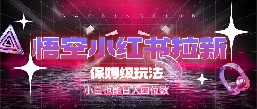悟空小红书拉新,保姆级玩法,小白也能日入四位数大成网创吧-网创项目资源站-副业项目-创业项目-搞钱项目大成网创吧