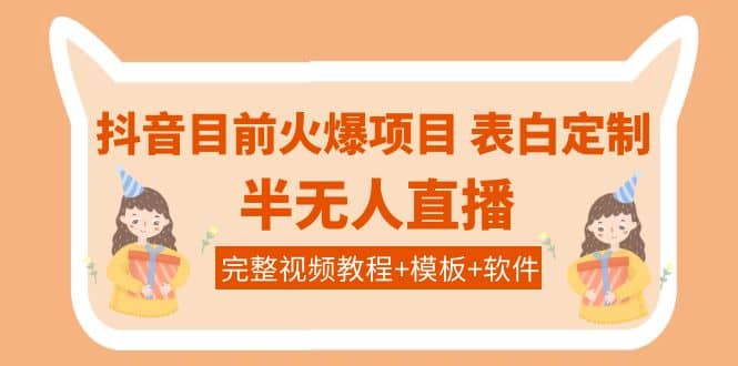 抖音目前火爆项目-表白定制：半无人直播，完整视频教程+模板+软件！大成网创吧-网创项目资源站-副业项目-创业项目-搞钱项目大成网创吧
