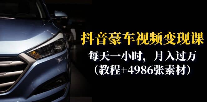 抖音豪车视频变现分享课：每天一小时，月入过万（教程+4986张素材）大成网创吧-网创项目资源站-副业项目-创业项目-搞钱项目大成网创吧