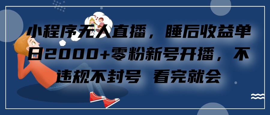 小程序无人直播，零粉新号开播，不违规不封号 看完就会+睡后收益单日2000大成网创吧-网创项目资源站-副业项目-创业项目-搞钱项目大成网创吧