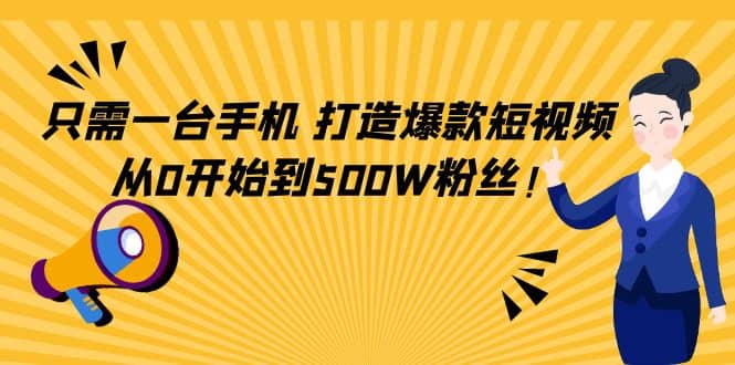 只需一台手机，轻松打造爆款短视频，从0开始到500W粉丝大成网创吧-网创项目资源站-副业项目-创业项目-搞钱项目大成网创吧