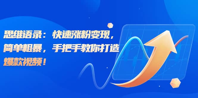 思维语录：快速涨粉变现，简单粗暴，手把手教你打造爆款视频大成网创吧-网创项目资源站-副业项目-创业项目-搞钱项目大成网创吧