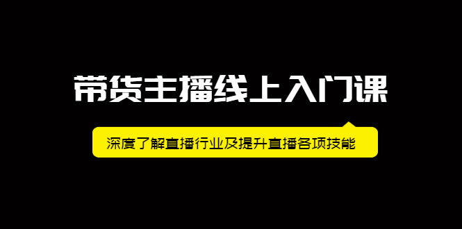 带货主播线上入门课，深度了解直播行业及提升直播各项技能大成网创吧-网创项目资源站-副业项目-创业项目-搞钱项目大成网创吧