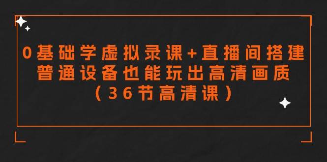 零基础学虚拟录课+直播间搭建，普通设备也能玩出高清画质（36节高清课）大成网创吧-网创项目资源站-副业项目-创业项目-搞钱项目大成网创吧
