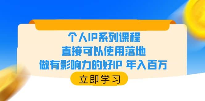 个人IP系列课程，直接可以使用落地，做有影响力的好IP 年入百万大成网创吧-网创项目资源站-副业项目-创业项目-搞钱项目大成网创吧