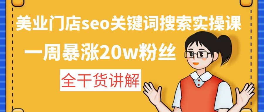 美业门店seo关键词搜索实操课：全干货讲解大成网创吧-网创项目资源站-副业项目-创业项目-搞钱项目大成网创吧