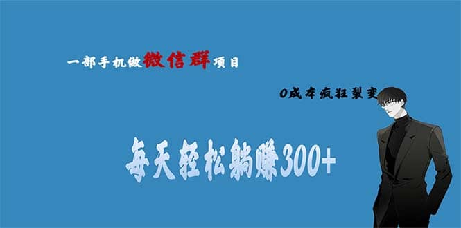 用微信群做副业，0成本疯狂裂变，当天见收益 一部手机实现每天轻松躺赚300+大成网创吧-网创项目资源站-副业项目-创业项目-搞钱项目大成网创吧