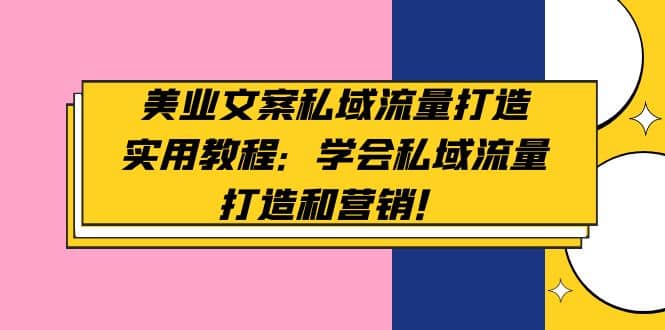 美业文案私域流量打造实用教程：学会私域流量打造和营销大成网创吧-网创项目资源站-副业项目-创业项目-搞钱项目大成网创吧