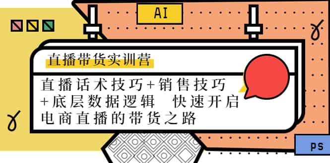 直播带货实训营：话术技巧+销售技巧+底层数据逻辑 快速开启直播带货之路大成网创吧-网创项目资源站-副业项目-创业项目-搞钱项目大成网创吧