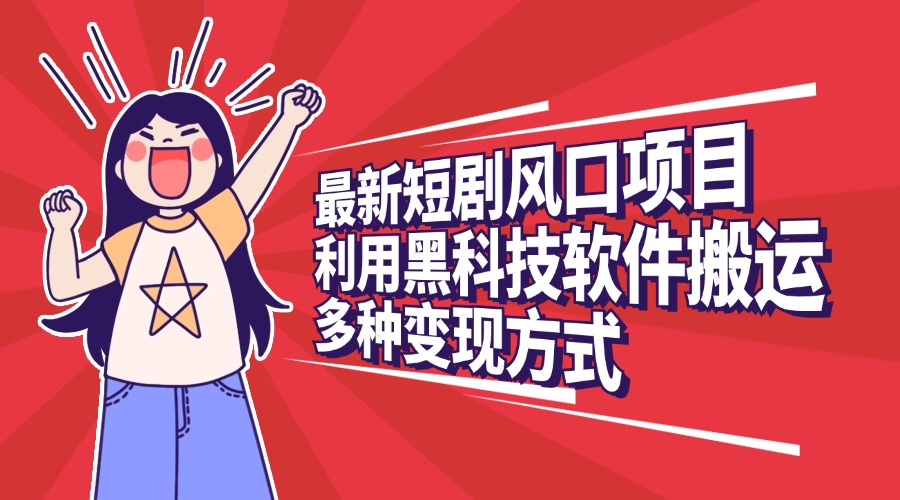 最新短剧风口项目，利用黑科技软件搬运，多种变现方式大成网创吧-网创项目资源站-副业项目-创业项目-搞钱项目大成网创吧
