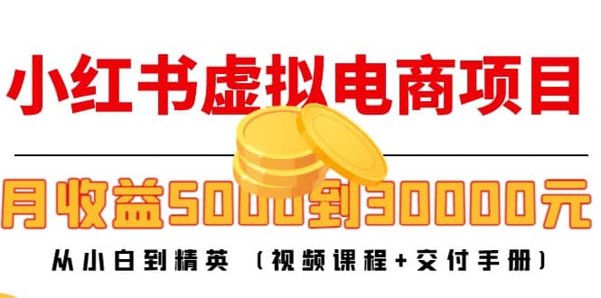 小红书虚拟电商项目：从小白到精英 (视频课程+交付手册)大成网创吧-网创项目资源站-副业项目-创业项目-搞钱项目大成网创吧