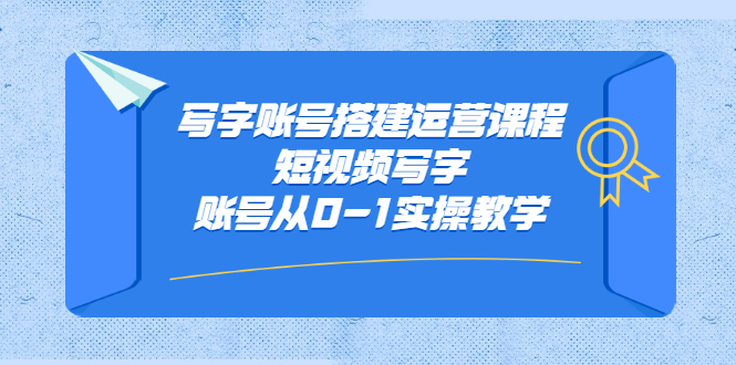 写字账号搭建运营课程，短视频写字账号从0-1实操教学大成网创吧-网创项目资源站-副业项目-创业项目-搞钱项目大成网创吧